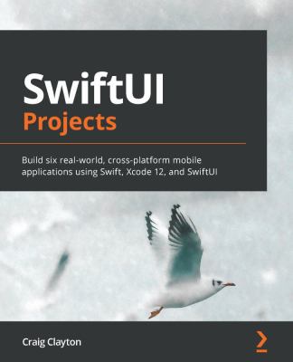 SwiftUI Projects: Build Six Real-world Cross-platform Mobile Applications Using Swift, Xcode 12, and SwiftUI